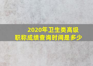 2020年卫生类高级职称成绩查询时间是多少