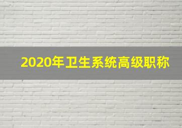 2020年卫生系统高级职称