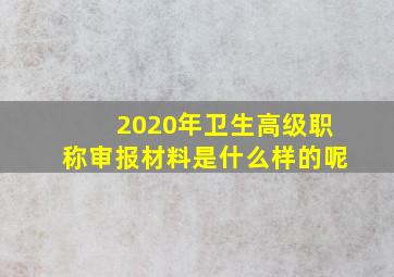 2020年卫生高级职称审报材料是什么样的呢