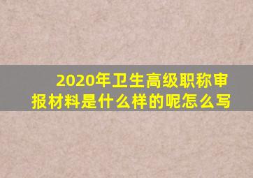 2020年卫生高级职称审报材料是什么样的呢怎么写