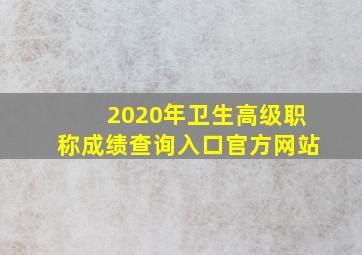 2020年卫生高级职称成绩查询入口官方网站