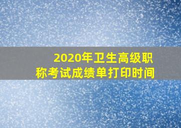 2020年卫生高级职称考试成绩单打印时间