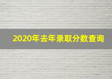 2020年去年录取分数查询