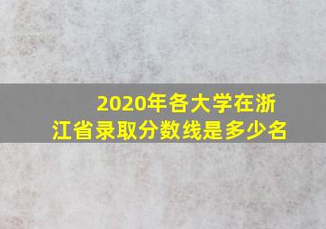 2020年各大学在浙江省录取分数线是多少名