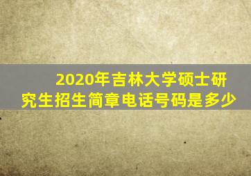 2020年吉林大学硕士研究生招生简章电话号码是多少