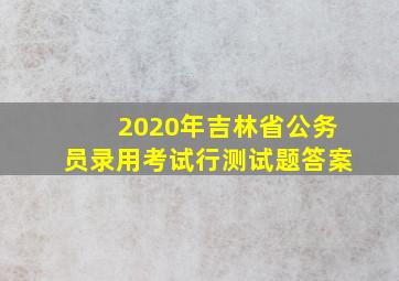 2020年吉林省公务员录用考试行测试题答案