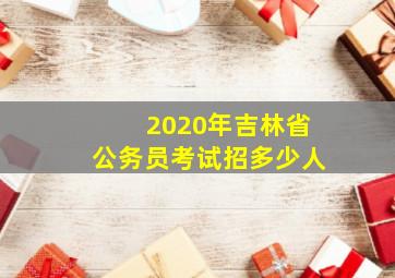 2020年吉林省公务员考试招多少人