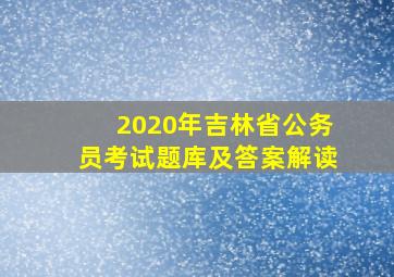 2020年吉林省公务员考试题库及答案解读