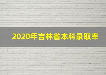 2020年吉林省本科录取率