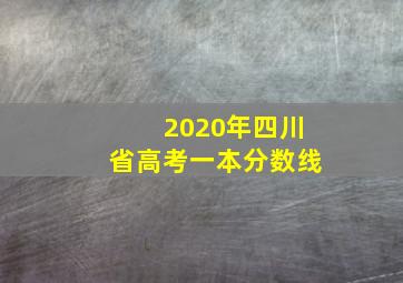 2020年四川省高考一本分数线