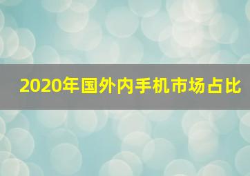 2020年国外内手机市场占比