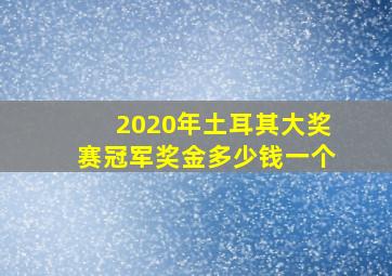 2020年土耳其大奖赛冠军奖金多少钱一个