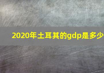 2020年土耳其的gdp是多少