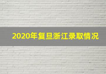 2020年复旦浙江录取情况