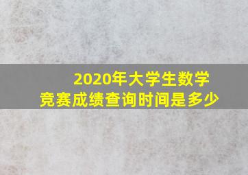 2020年大学生数学竞赛成绩查询时间是多少