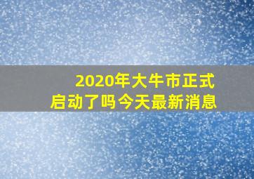 2020年大牛市正式启动了吗今天最新消息