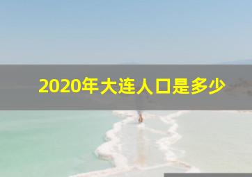 2020年大连人口是多少