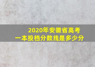 2020年安徽省高考一本投档分数线是多少分