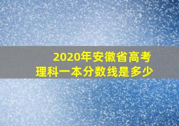 2020年安徽省高考理科一本分数线是多少