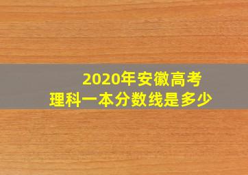 2020年安徽高考理科一本分数线是多少