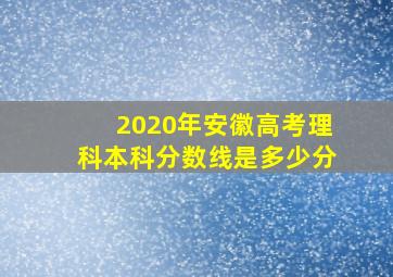 2020年安徽高考理科本科分数线是多少分