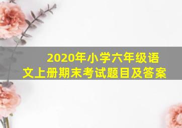 2020年小学六年级语文上册期末考试题目及答案