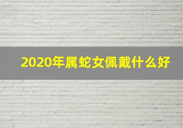 2020年属蛇女佩戴什么好