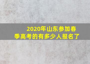 2020年山东参加春季高考的有多少人报名了