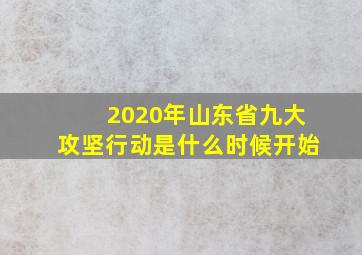 2020年山东省九大攻坚行动是什么时候开始