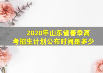 2020年山东省春季高考招生计划公布时间是多少