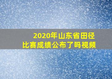 2020年山东省田径比赛成绩公布了吗视频