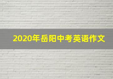 2020年岳阳中考英语作文