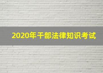 2020年干部法律知识考试