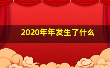 2020年年发生了什么