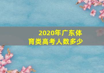 2020年广东体育类高考人数多少