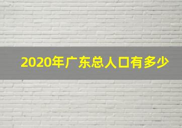 2020年广东总人口有多少