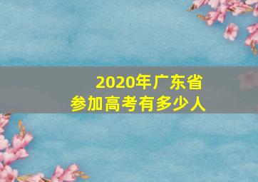 2020年广东省参加高考有多少人