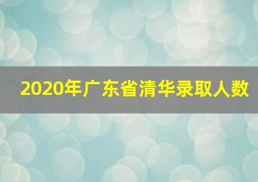 2020年广东省清华录取人数