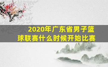 2020年广东省男子篮球联赛什么时候开始比赛