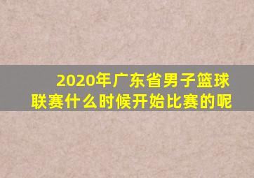 2020年广东省男子篮球联赛什么时候开始比赛的呢