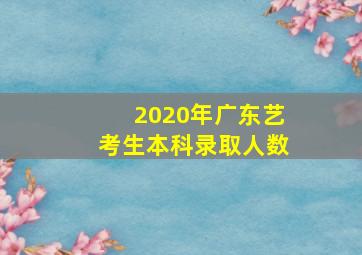 2020年广东艺考生本科录取人数