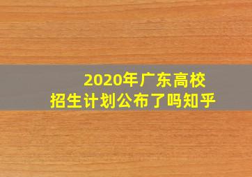 2020年广东高校招生计划公布了吗知乎