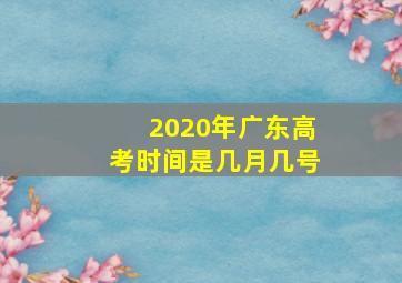 2020年广东高考时间是几月几号