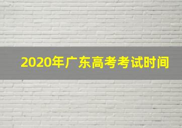 2020年广东高考考试时间