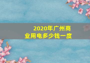 2020年广州商业用电多少钱一度