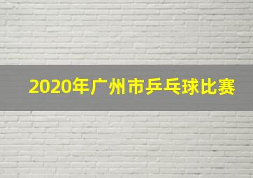 2020年广州市乒乓球比赛