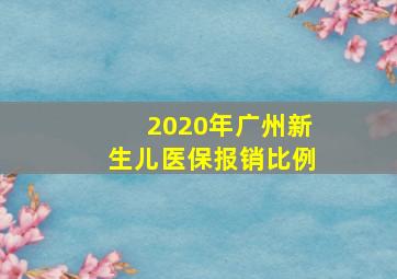 2020年广州新生儿医保报销比例