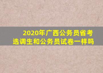 2020年广西公务员省考选调生和公务员试卷一样吗