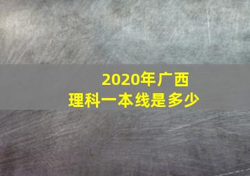 2020年广西理科一本线是多少