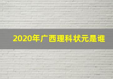 2020年广西理科状元是谁